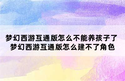 梦幻西游互通版怎么不能养孩子了 梦幻西游互通版怎么建不了角色